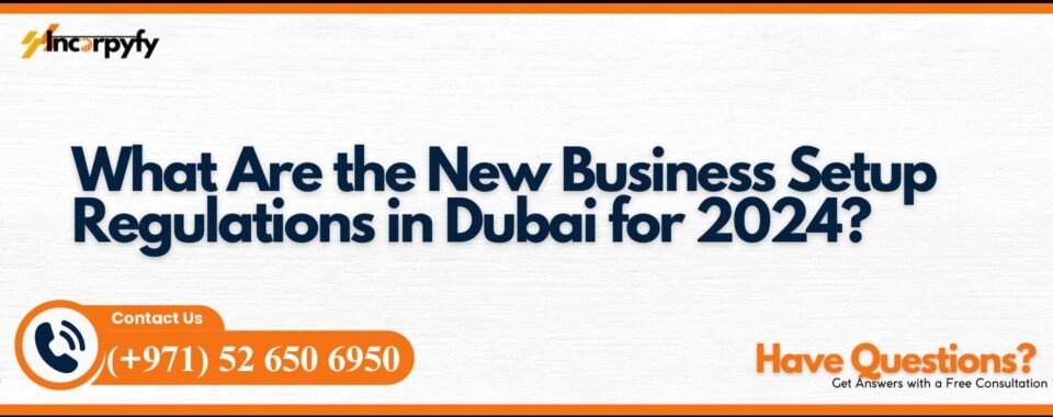 What Are the New Business Setup Regulations in Dubai for 2024?