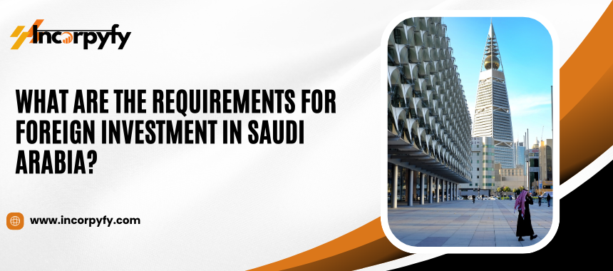 What are the Requirements for Foreign Investment in Saudi Arabia