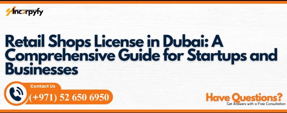 Retail Shops License in Dubai: A Comprehensive Guide for Startups and Businesses
