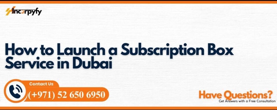 How to Launch a Subscription Box Service in Dubai