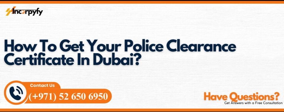 How To Get Your Police Clearance Certificate In Dubai?