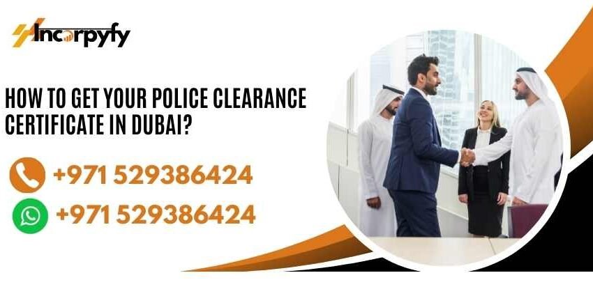 How To Get Your Police Clearance Certificate In Dubai?