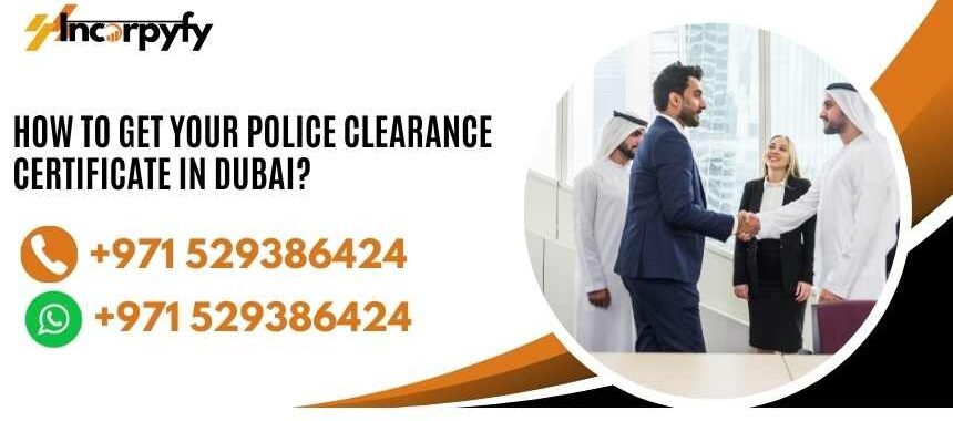 How To Get Your Police Clearance Certificate In Dubai?