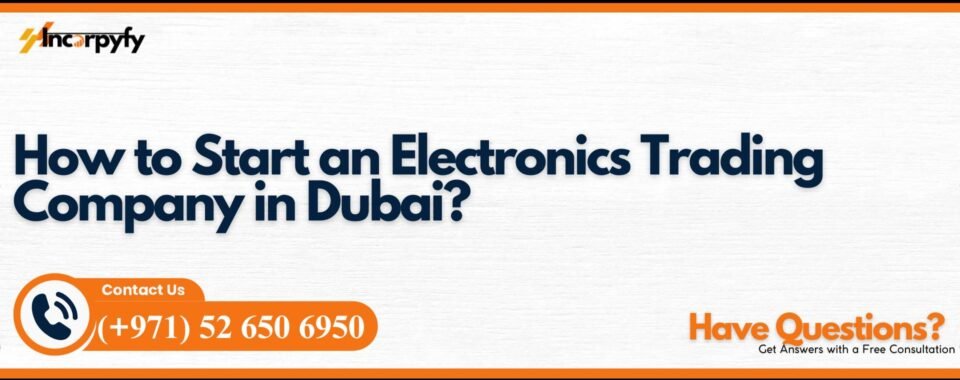 How to Start an Electronics Trading Company in Dubai?