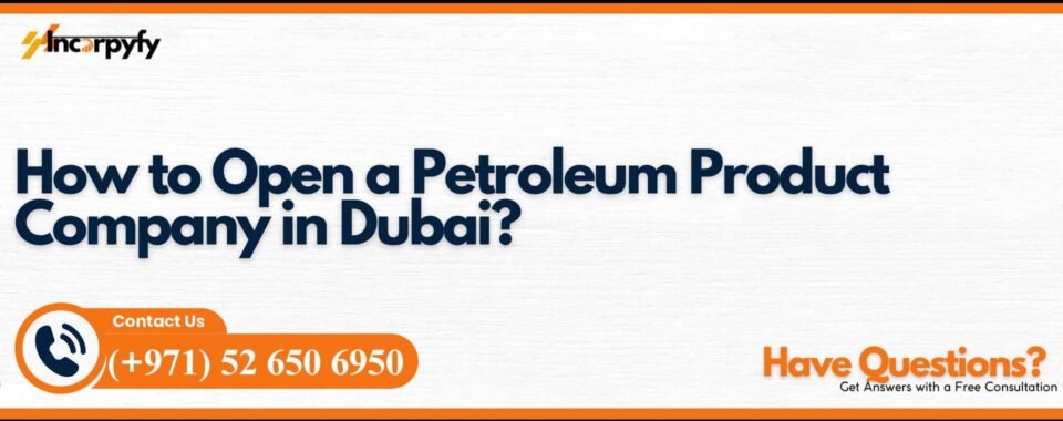 How to Open a Petroleum Product Company in Dubai?
