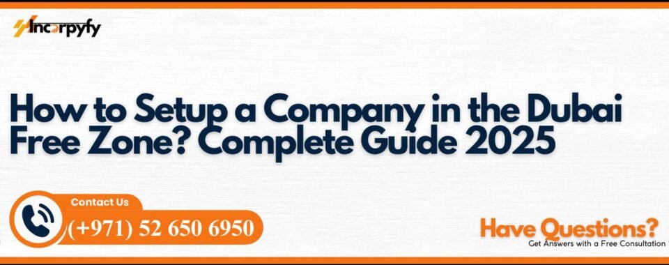 How to Setup a Company in the Dubai Free Zone? Complete Guide 2025