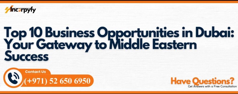 Top 10 Business Opportunities in Dubai: Your Gateway to Middle Eastern Success