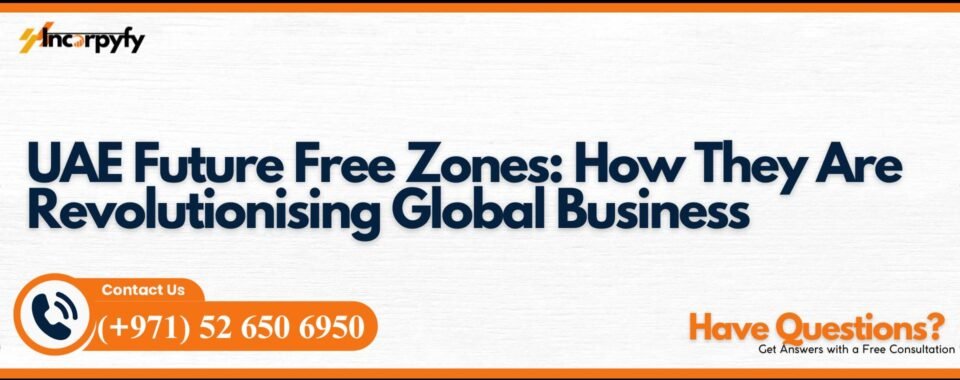 UAE Future Free Zones: How They Are Revolutionising Global Business