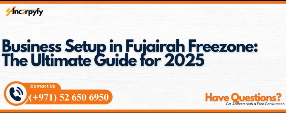 Business Setup in Fujairah Freezone: The Ultimate Guide for 2025