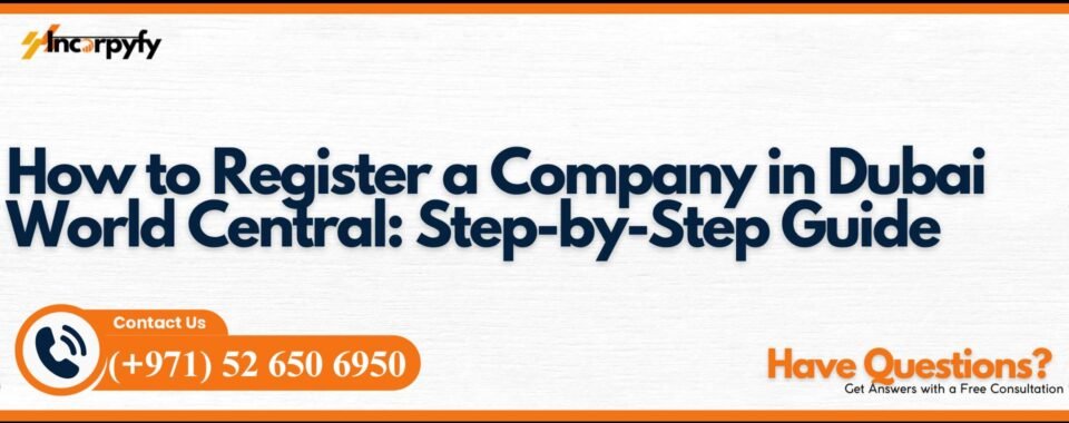 How to Register a Company in Dubai World Central: Step-by-Step Guide