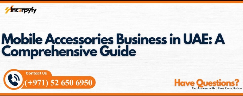 Mobile Accessories Business in UAE: A Comprehensive Guide