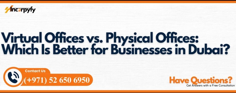 Virtual Offices vs. Physical Offices: Which Is Better for Businesses in Dubai?