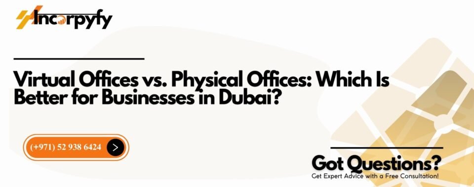 Virtual Offices vs. Physical Offices: Which Is Better for Businesses in Dubai?