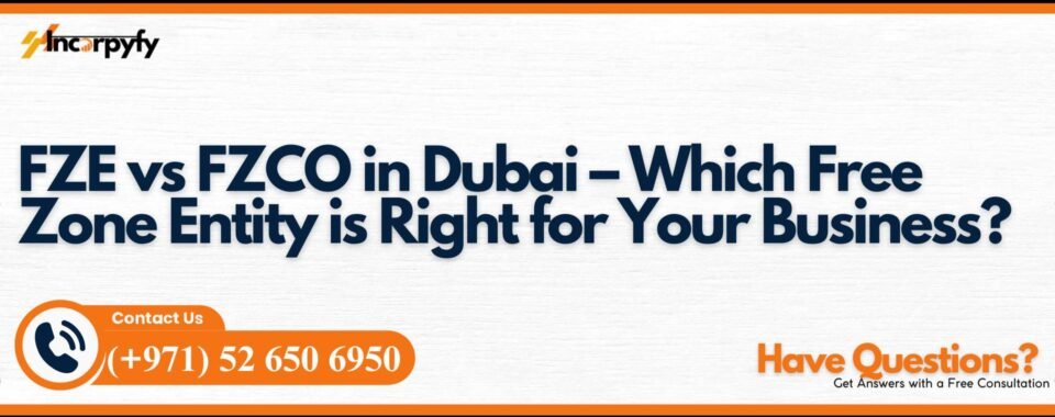 FZE vs FZCO in Dubai – Which Free Zone Entity is Right for Your Business?