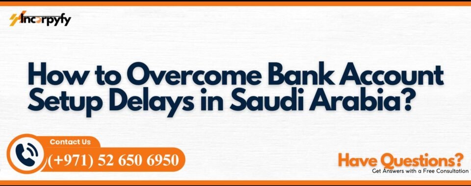 How to Overcome Bank Account Setup Delays in Saudi Arabia?
