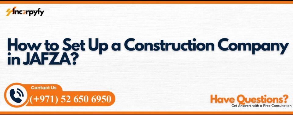 How to Set Up a Construction Company in JAFZA?